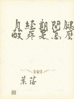 月经期间腿膝盖酸疼是怎么回事