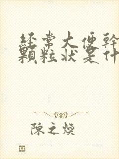 经常大便干结成颗粒状是什么原因