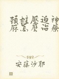颈椎压迫神经手麻怎么治疗好