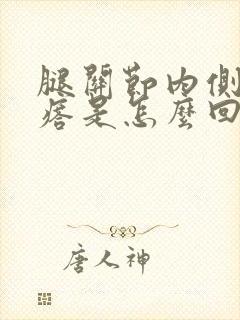 腿关节内侧有疙瘩是怎么回事