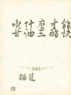吃什么才能降低甘油三酯快