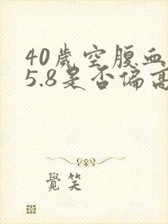 40岁空腹血糖5.8是否偏高