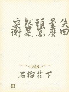 突然头晕失去平衡是怎么回事