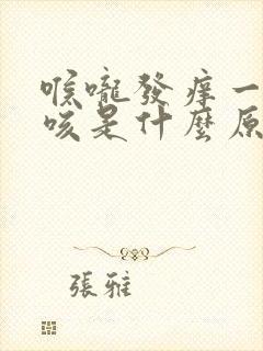 喉咙发痒一痒就咳是什么原因