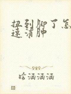 扭到脚了怎么快速消肿
