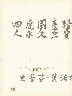 四虎国产精品成人永久免费影视