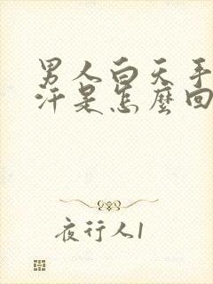 男人白天手心出汗是怎么回事
