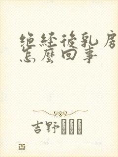 绝经后乳房变大怎么回事