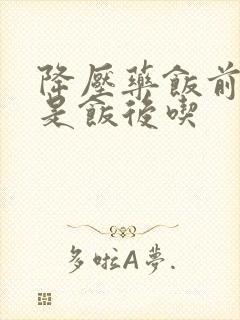 降压药饭前吃还是饭后吃封面
