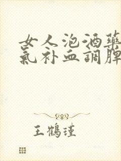 女人泡酒药材补气补血调脾胃
