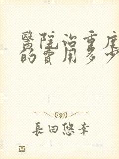医院治重度忧郁的费用多少钱