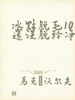 冰点脱毛10次还没脱干净
