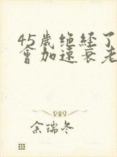45岁绝经了,会加速衰老吗封面