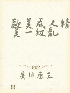 欧美成人精品欧美一级乱