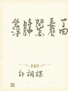 坐时间长了小腿浮肿怎么回事