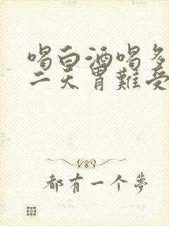 喝白酒喝多了第二天胃难受怎么办