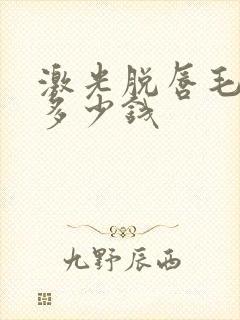 激光脱唇毛需要多少钱