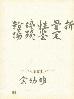 粉碎性骨折几级伤残鉴定