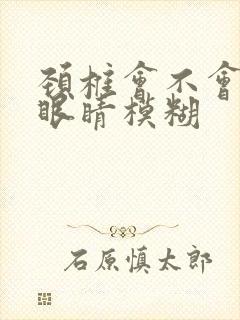 颈椎会不会引起眼睛模糊