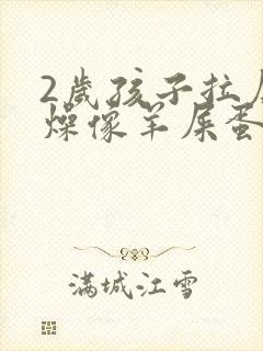 2岁孩子拉屎干燥像羊屎蛋怎么办