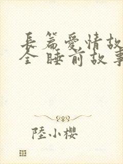 长篇爱情故事大全 睡前故事