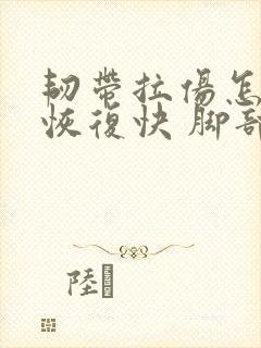 韧带拉伤怎么办恢复快 脚部