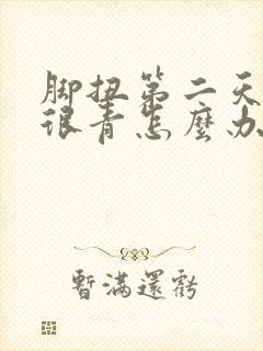脚扭第二天很肿很青怎么办
