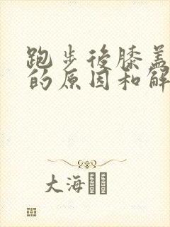 跑步后膝盖疼痛的原因和解决办法