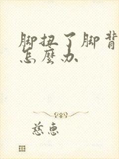 脚扭了脚背肿了怎么办