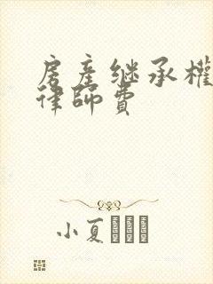 房产继承权纠纷律师费