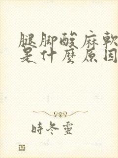 腿脚酸麻软无力是什么原因