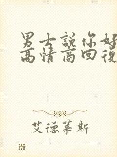 男士说你好怎么高情商回复