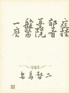 一般忧郁症去什么医院看挂什么科的号
