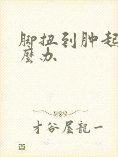 脚扭到肿起来怎么办