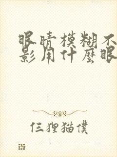 眼睛模糊不清重影用什么眼药水好
