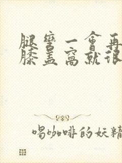 腿弯一会再伸直膝盖窝就很疼