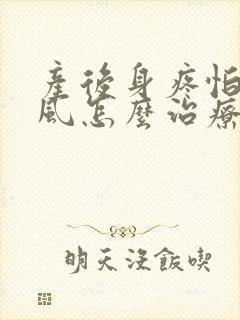 产后身疼怕冷怕风怎么治疗
