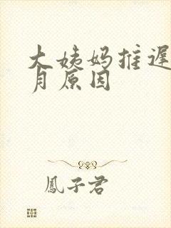 大姨妈推迟半个月原因