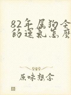82年属狗今年的运气怎么样