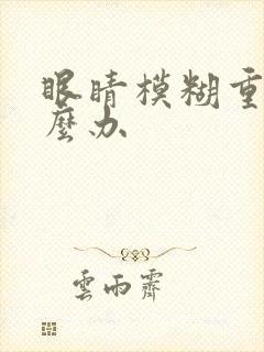 眼睛模糊重影怎么办