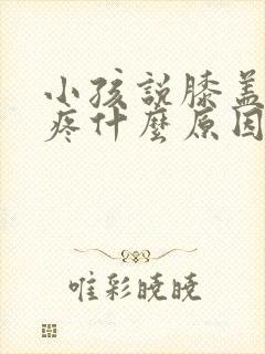 小孩说膝盖里面疼什么原因引起的封面