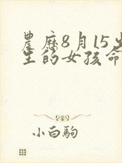 农历8月15出生的女孩命硬吗
