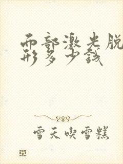 面部激光脱毛整形多少钱