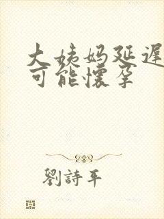 大姨妈延迟多久可能怀孕