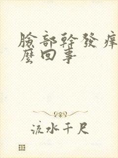 脸部干发痒是怎么回事