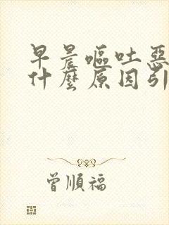 早晨呕吐恶心是什么原因引起的