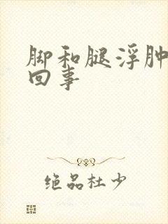 脚和腿浮肿怎么回事
