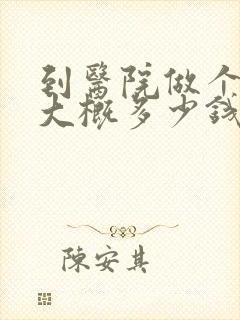 到医院做个ct大概多少钱