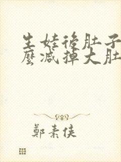 生娃后肚子大怎么减掉大肚子