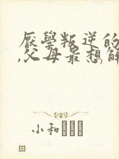 厌学叛逆的孩子,父母最想解决的问题封面
